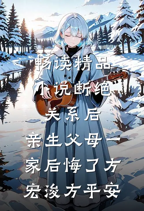 畅读精品小说断绝关系后，亲生父母一家后悔了方宏浚方平安