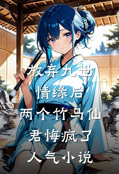 放弃九世情缘后，两个竹马仙君悔疯了人气小说