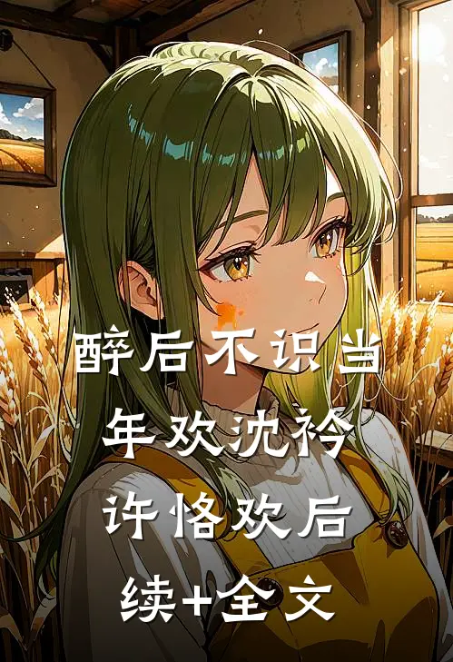 醉后不识当年欢沈衿许恪欢后续+全文