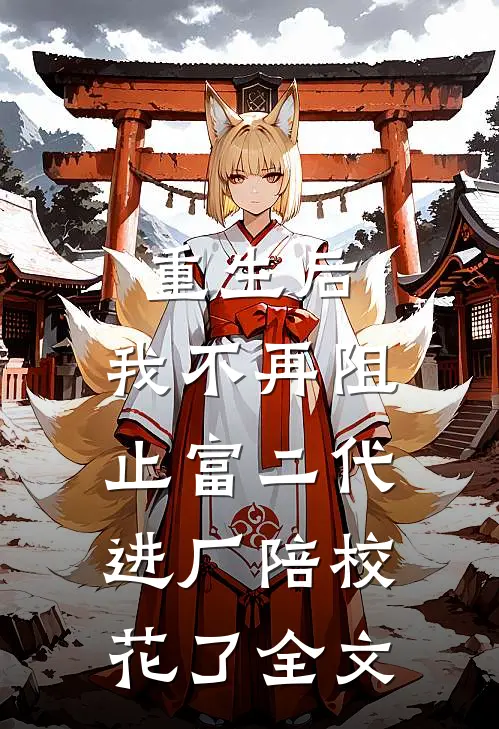 重生后，我不再阻止富二代进厂陪校花了全文