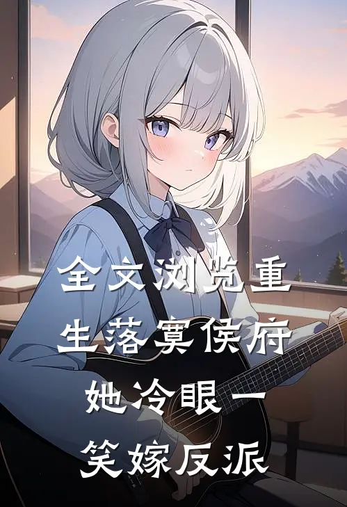 全文浏览重生落寞侯府，她冷眼一笑嫁反派