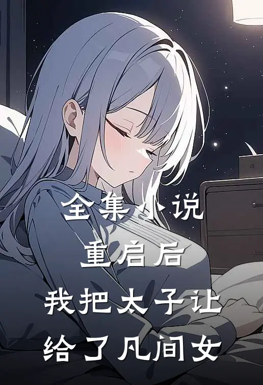全集小说重启后，我把太子让给了凡间女