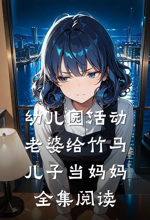 幼儿园活动，老婆给竹马儿子当妈妈全集阅读