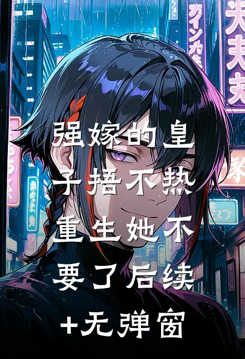 强嫁的皇子捂不热，重生她不要了后续+无弹窗
