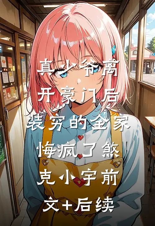 真少爷离开豪门后，装穷的全家悔疯了煞克小宇前文+后续