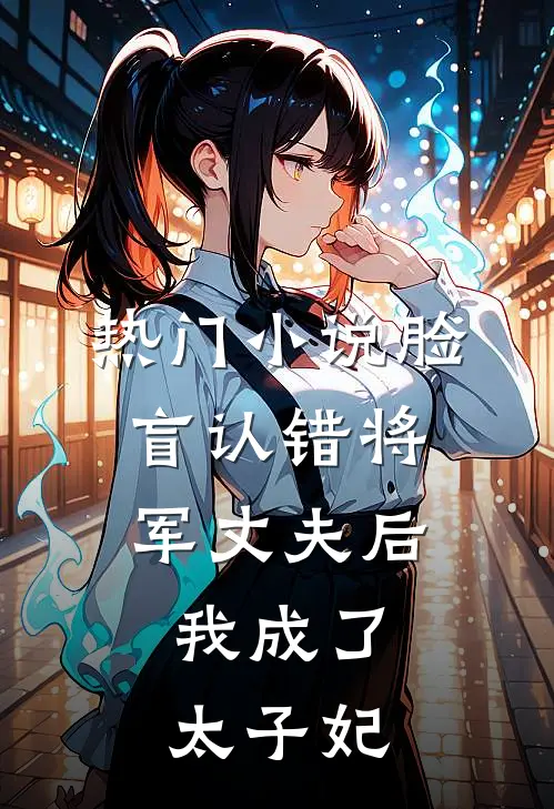 热门小说脸盲认错将军丈夫后，我成了太子妃