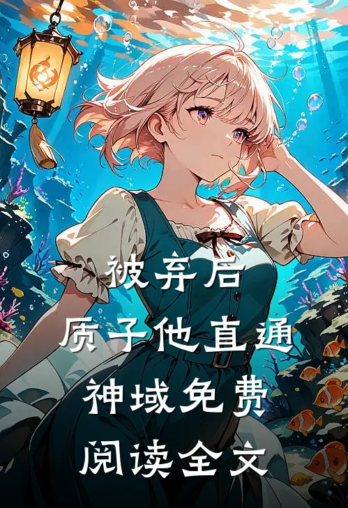 被弃后，质子他直通神域免费阅读全文