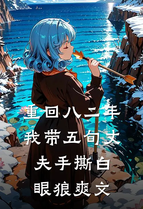 重回八二年，我带五旬丈夫手撕白眼狼爽文