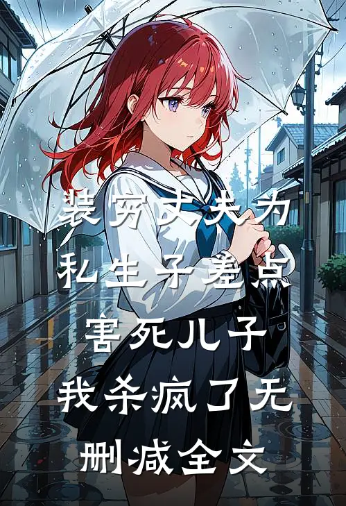装穷丈夫为私生子差点害死儿子，我杀疯了无删减全文