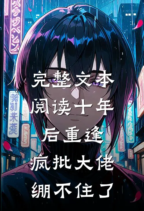 完整文本阅读十年后重逢，疯批大佬绷不住了