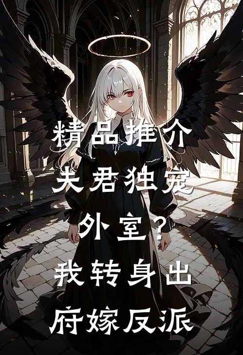 精品推介夫君独宠外室？我转身出府嫁反派