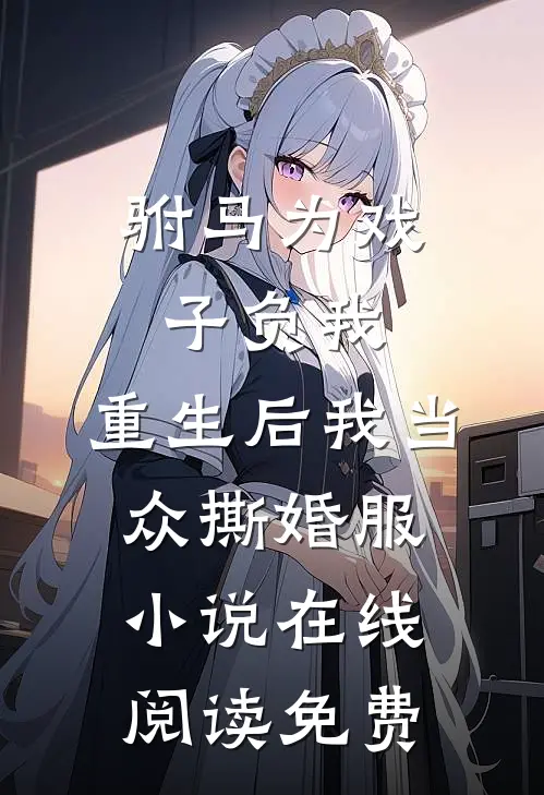 驸马为戏子负我，重生后我当众撕婚服小说在线阅读免费