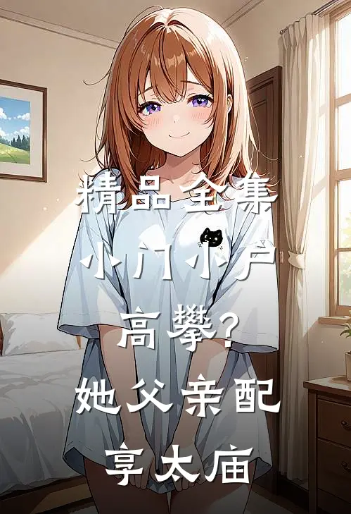 精品全集小门小户高攀?她父亲配享太庙