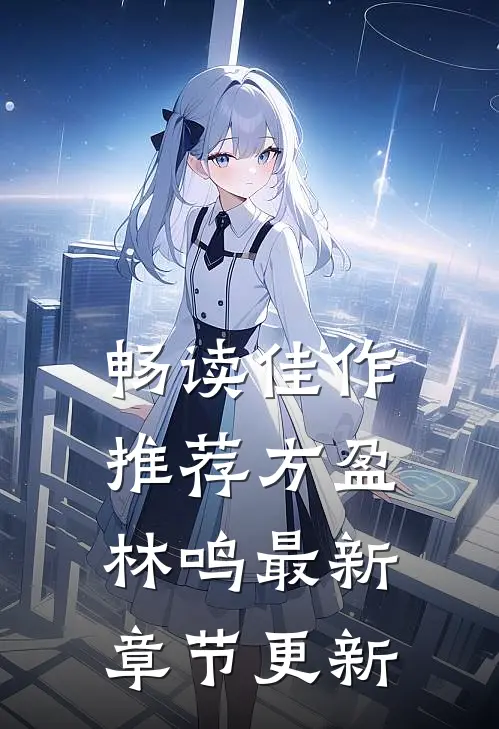 畅读佳作推荐方盈林鸣最新章节更新