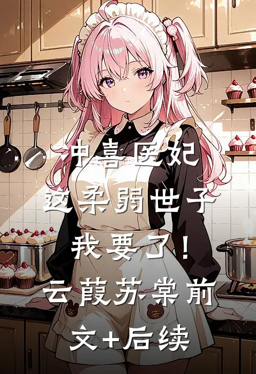 冲喜医妃：这柔弱世子我要了！云葭苏棠前文+后续