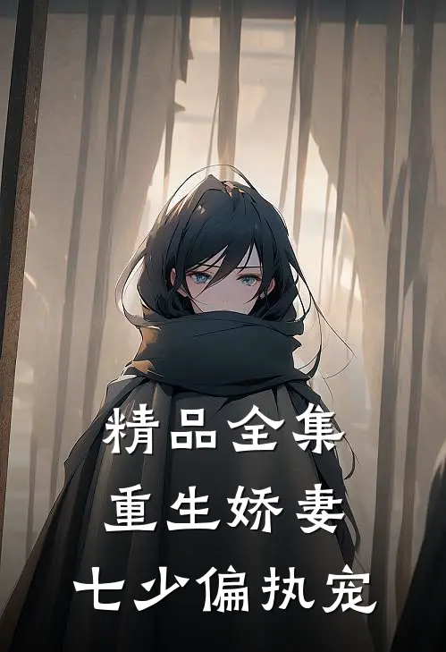 精品全集重生娇妻：七少偏执宠