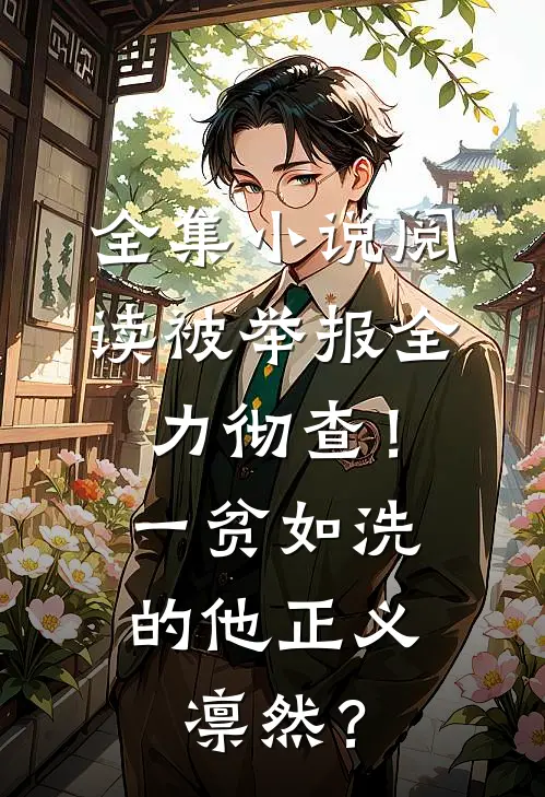 全集小说阅读被举报全力彻查！一贫如洗的他正义凛然？