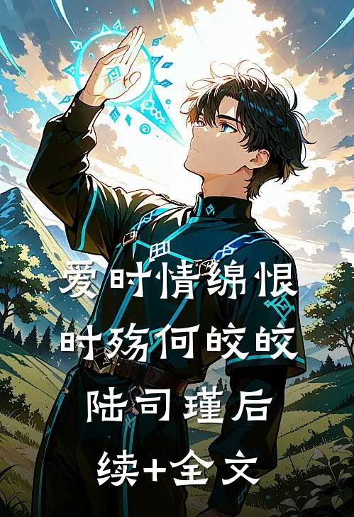 爱时情绵恨时殇何皎皎陆司瑾后续+全文