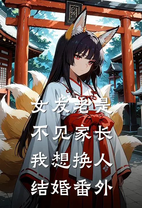 女友老是不见家长，我想换人结婚 番外