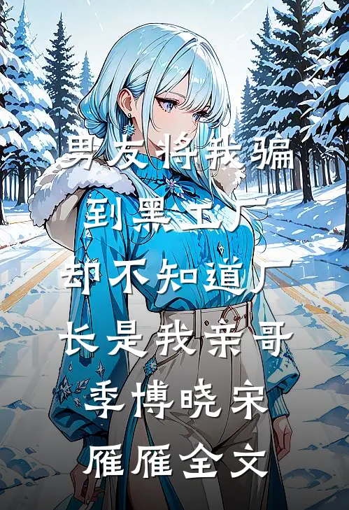 男友将我骗到黑工厂，却不知道厂长是我亲哥季博晓宋雁雁全文
