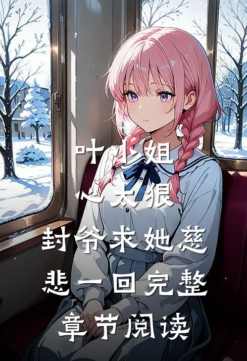叶小姐心太狠，封爷求她慈悲一回完整章节阅读