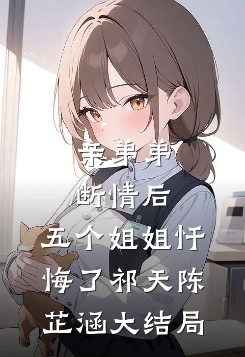 亲弟弟断情后，五个姐姐忏悔了祁天陈芷涵大结局