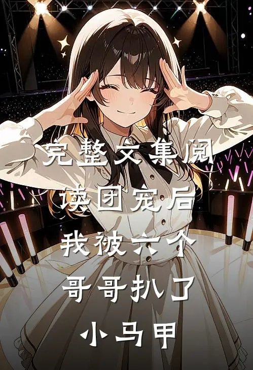 完整文集阅读团宠后，我被六个哥哥扒了小马甲