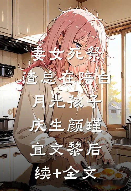 妻女死祭，渣总在陪白月光孩子庆生颜瑾宜文黎后续+全文