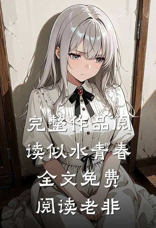 完整作品阅读似水青春全文免费阅读老非