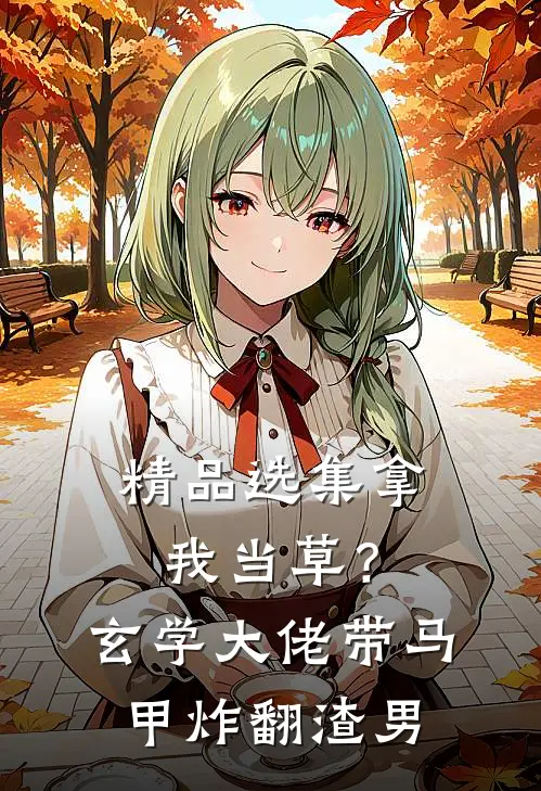 精品选集拿我当草？玄学大佬带马甲炸翻渣男