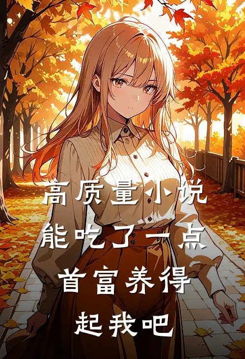 高质量小说能吃了一点,首富养得起我吧