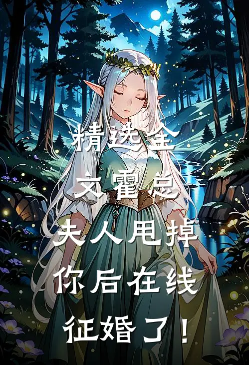 精选全文霍总，夫人甩掉你后在线征婚了！