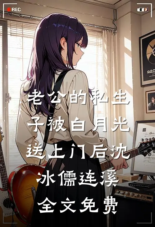 老公的私生子被白月光送上门后沈冰儒连溪全文免费