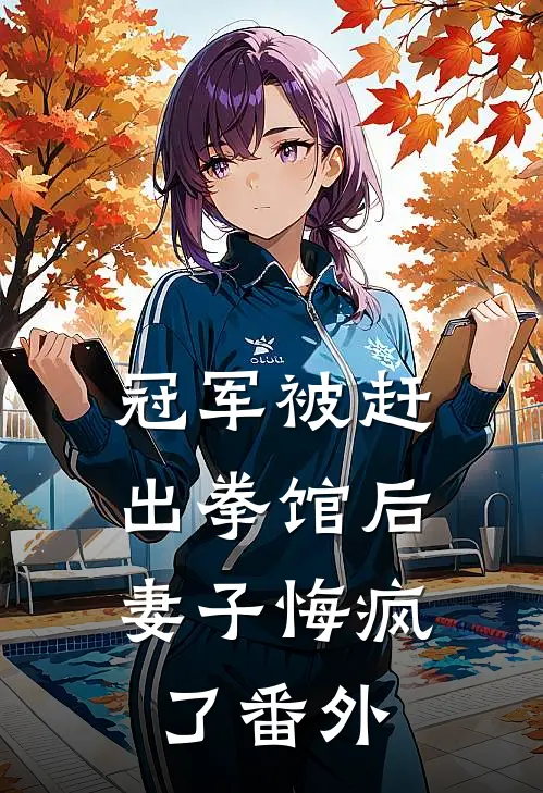冠军被赶出拳馆后，妻子悔疯了 番外