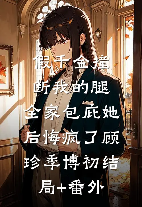 假千金撞断我的腿，全家包庇她后悔疯了顾珍季博初结局+番外