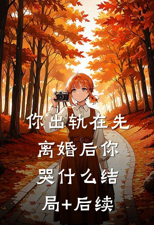 你出轨在先，离婚后你哭什么结局+后续