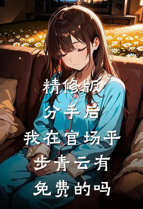 精修版分手后,我在官场平步青云有免费的吗