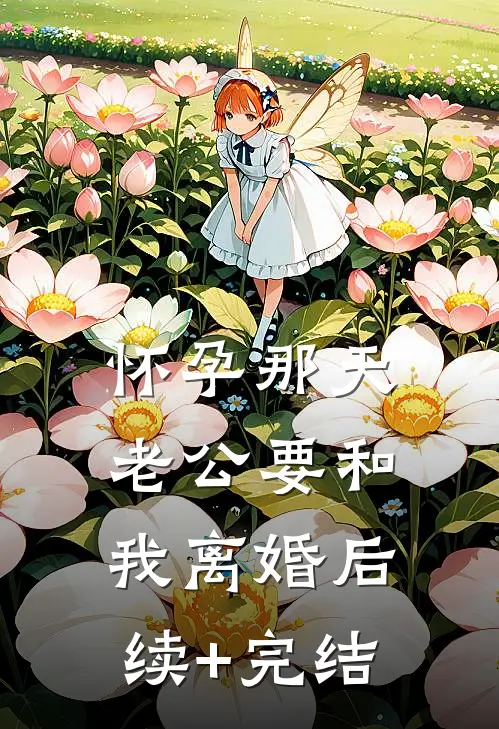 怀孕那天，老公要和我离婚后续+完结