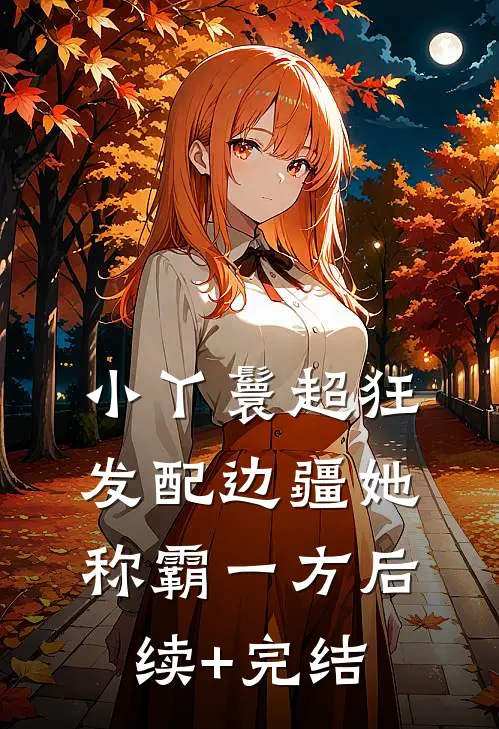 小丫鬟超狂，发配边疆她称霸一方后续+完结