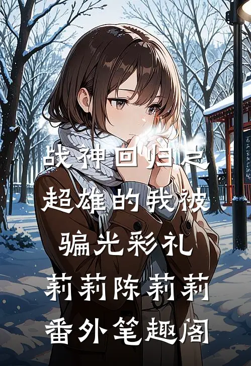 战神回归之超雄的我被骗光彩礼：莉莉陈莉莉番外笔趣阁