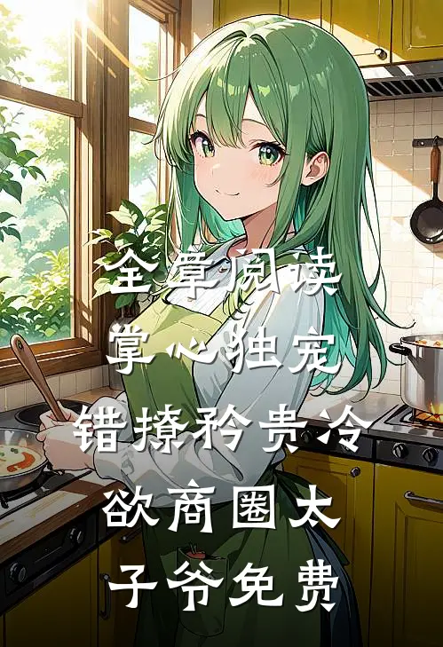 全章阅读掌心独宠:错撩矜贵冷欲商圈太子爷免费