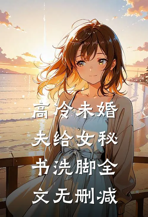 高冷未婚夫给女秘书洗脚全文无删减