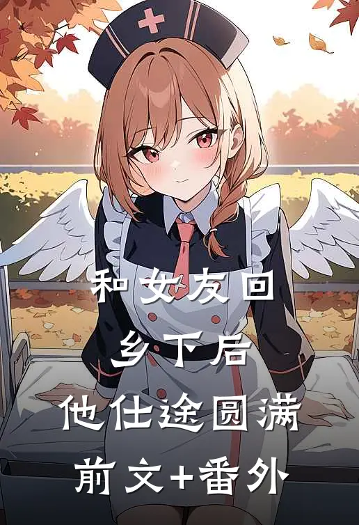 和女友回乡下后，他仕途圆满前文+番外
