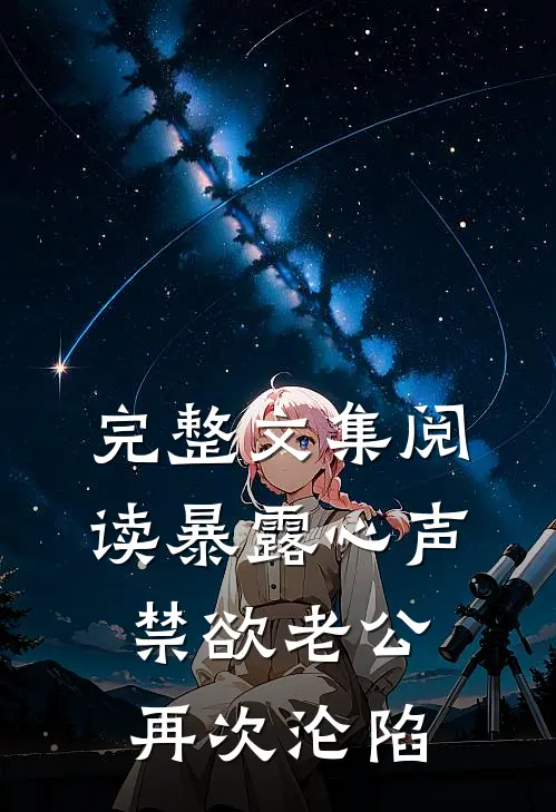 完整文集阅读暴露心声，禁欲老公再次沦陷