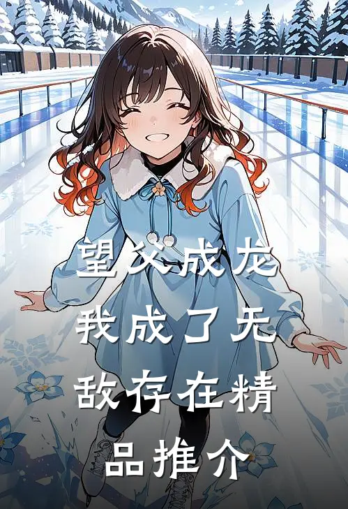 望父成龙，我成了无敌存在精品推介