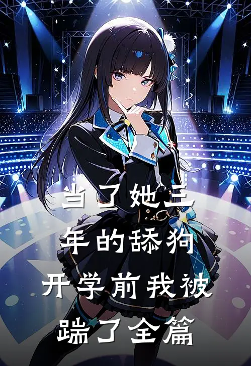 当了她三年的舔狗，开学前我被踹了全篇