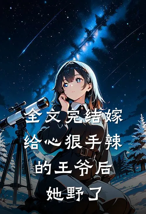 全文完结嫁给心狠手辣的王爷后，她野了