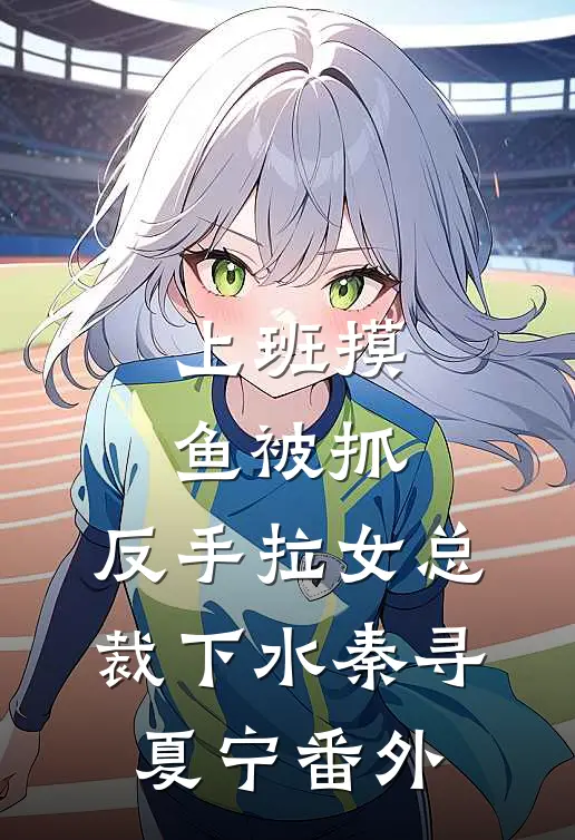 上班摸鱼被抓，反手拉女总裁下水秦寻夏宁番外