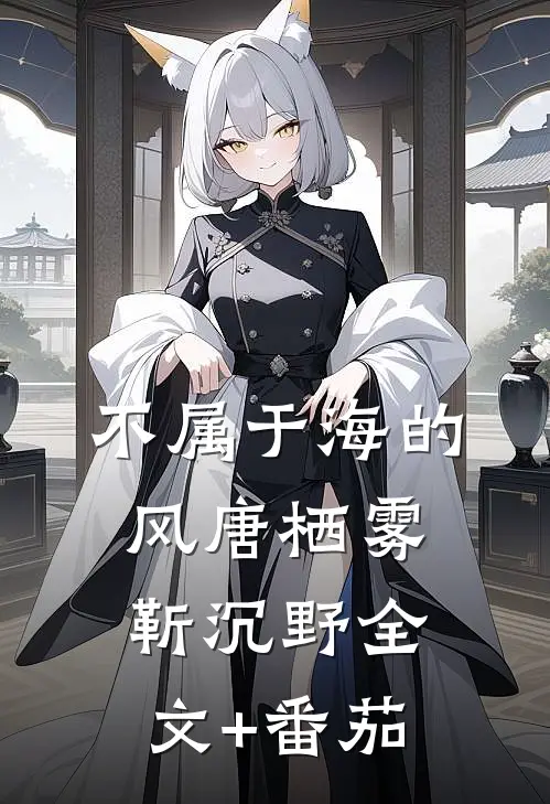 不属于海的风唐栖雾靳沉野全文+番茄