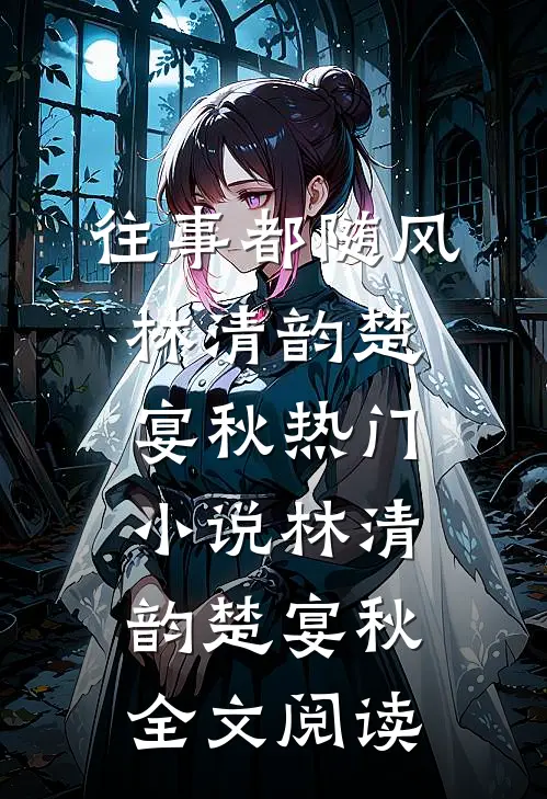往事都随风林清韵楚宴秋热门小说（林清韵楚宴秋）全文阅读